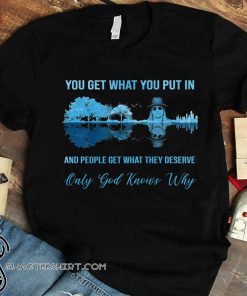 Kid rock guitar you get what you put in and people get what they deserve only god knows why shirt