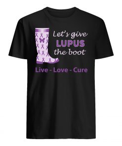 Let's give lupus the boot live love cure lupus awareness mens shirt