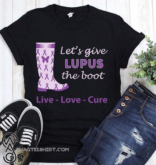 Let's give lupus the boot live love cure lupus awareness shirt