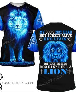 My God's not dead he's livin' on the inside roaring like a lion 3d shirt