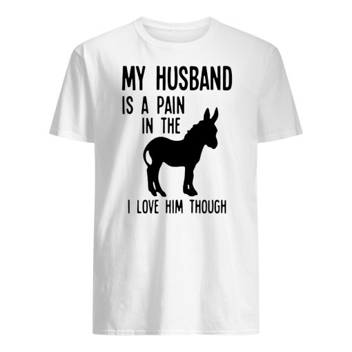 My husband is a pain in the donkey I love him though mens shirt
