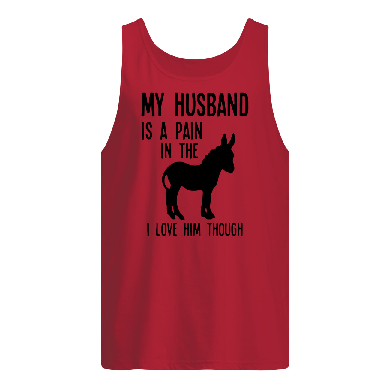 My husband is a pain in the donkey I love him though tank top