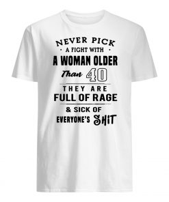 Never pick a fight with a woman older than 40 they are full of rage mens shirt