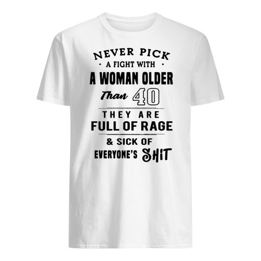 Never pick a fight with a woman older than 40 they are full of rage mens shirt
