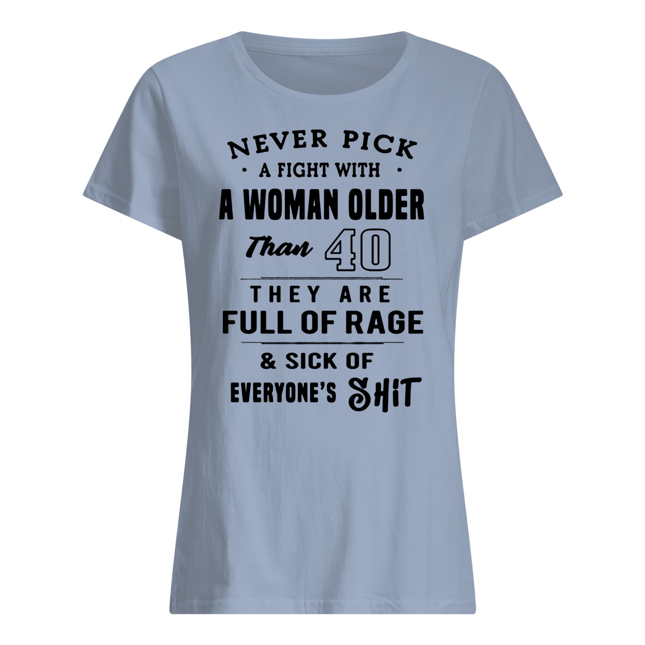 Never pick a fight with a woman older than 40 they are full of rage womens shirt