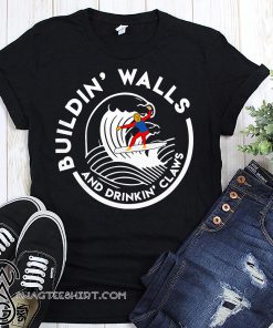 Buildin walls and drinkin claws shirt