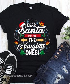 Dear santa they are the naughty ones christmas shirt