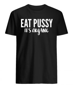 Eat pussy it's organic mens shirt
