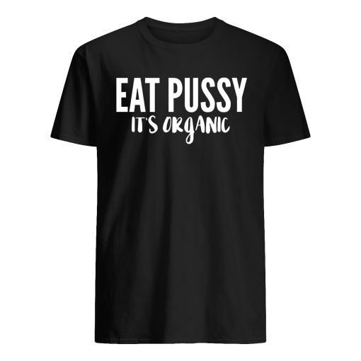 Eat pussy it's organic mens shirt