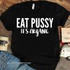Eat pussy it's organic shirt