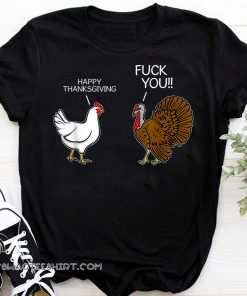 Fuck you chicken turkey hates happy thanksgiving shirt
