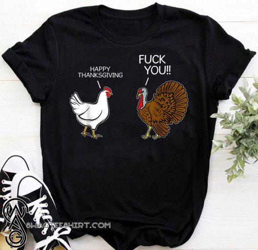 Fuck you chicken turkey hates happy thanksgiving shirt