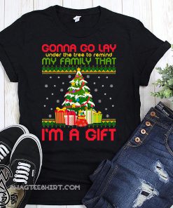 Gonna go lay under the tree to remind my family that i'm a gift ugly christmas shirt