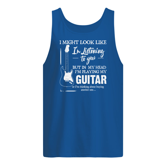 I might look like i'm listening to you but in my head i'm playing my guitar tank top