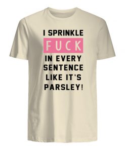 I sprinkle fuck in every sentence like it's parsley mens shirt