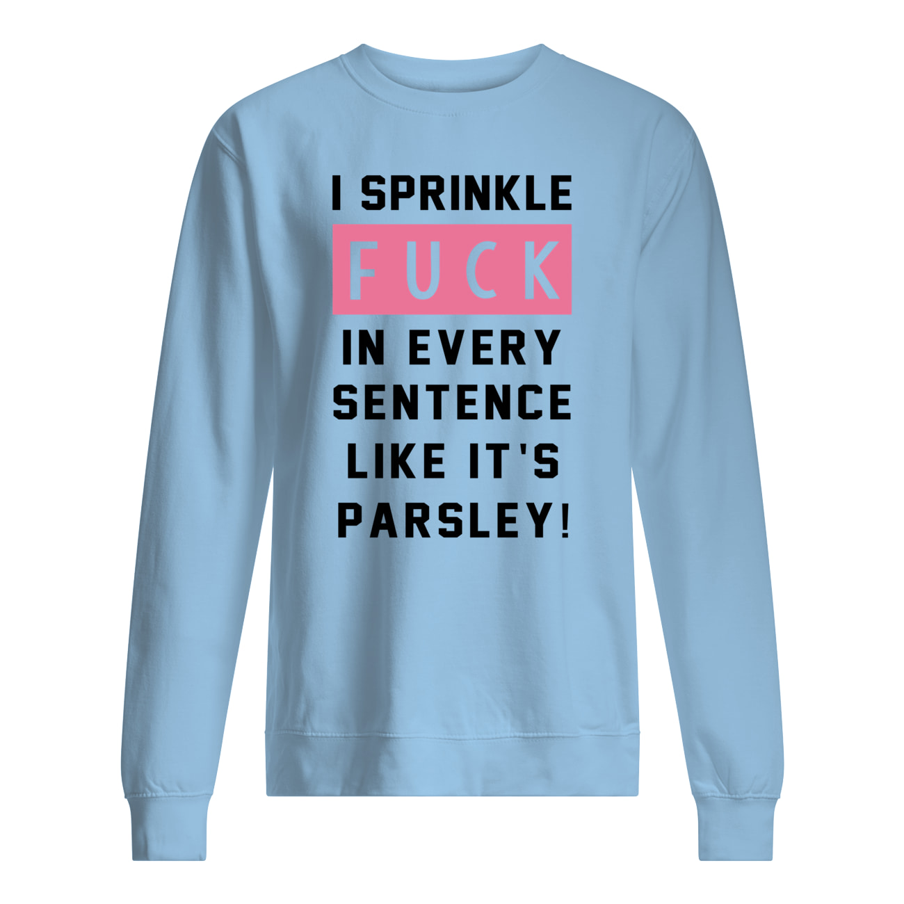 I sprinkle fuck in every sentence like it's parsley sweatshirt