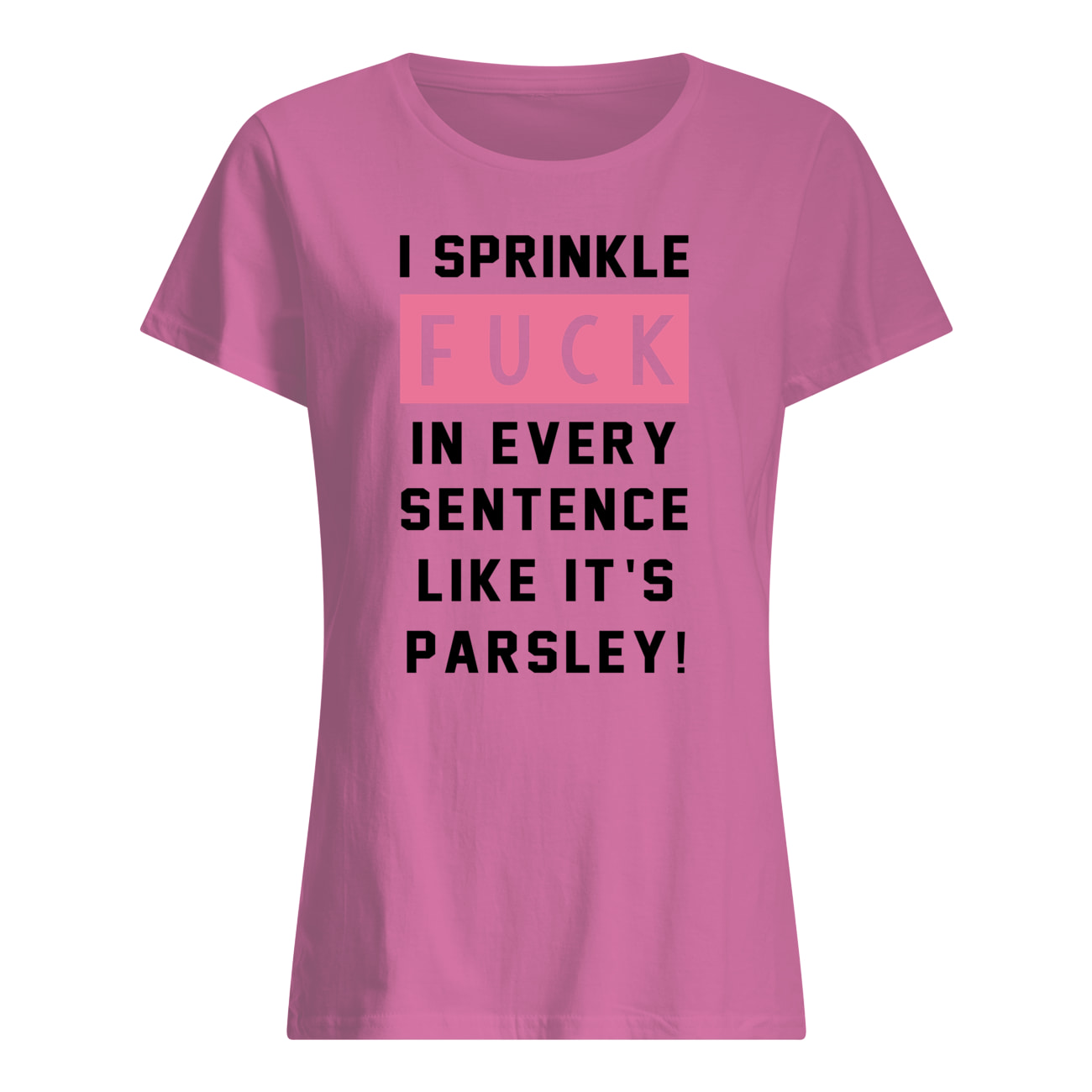I sprinkle fuck in every sentence like it's parsley womens shirt