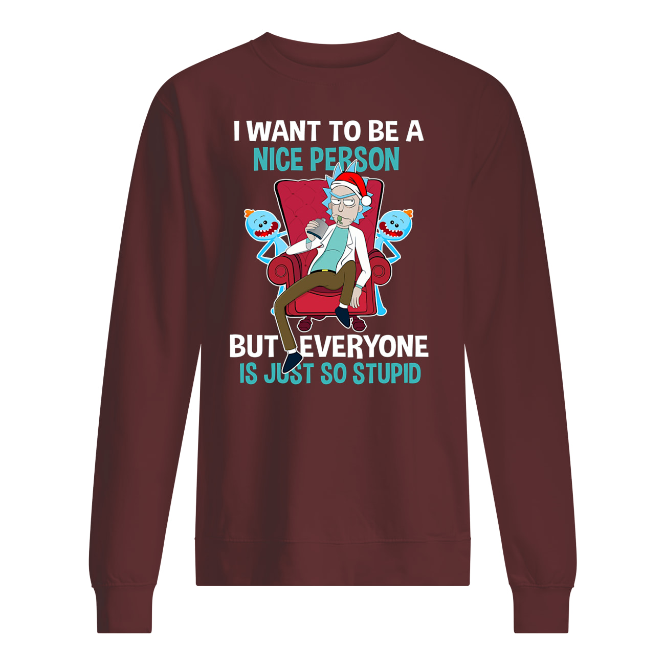I want to be a nice person but everyone is just so stupid rick and morty sweatshirt