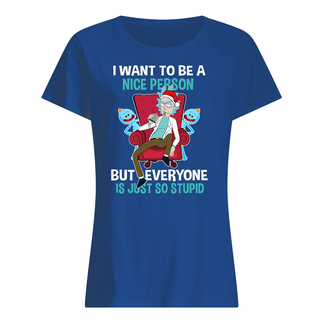 I want to be a nice person but everyone is just so stupid rick and morty womens shirt