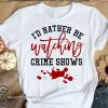 I'd rather be watching crime shows shirt