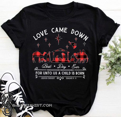 Love came down best day ever for unto us a child is born shirt