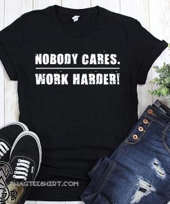 Nobody cares work harder motivational fitness workout gym shirt