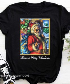 Santa claus have a ferry christmas shirt