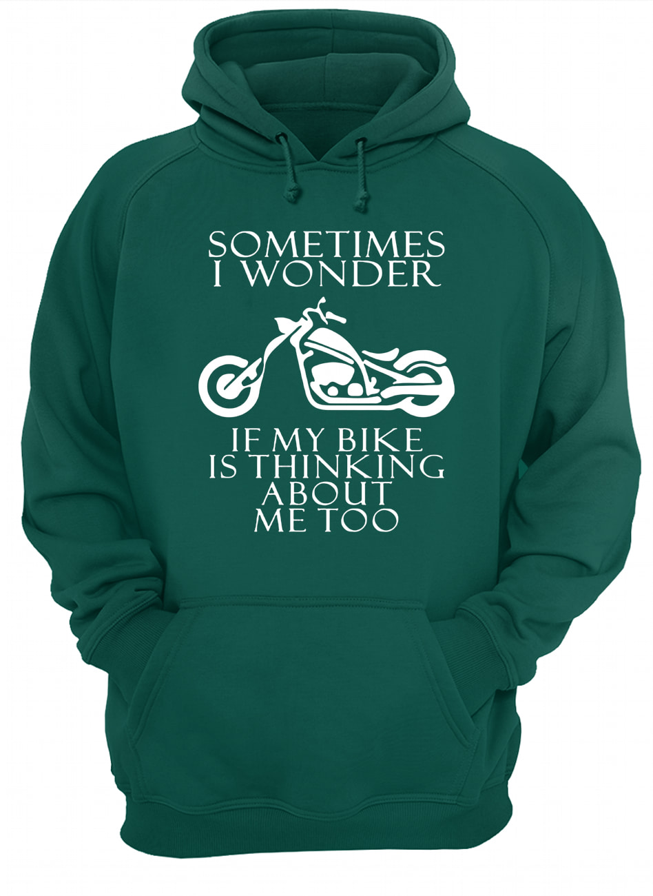Sometimes i wonder if my bike is thinking about me too hoodie