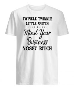 Twinkle twinkle little snitch mind your own business you nosey bitch mens shirt