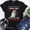 Yoda coffee i need or kill you i will christmas shirt