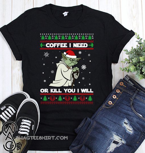Yoda coffee i need or kill you i will christmas shirt