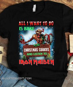 All i want to do is bake christmas cookie and listen to iron maiden shirt