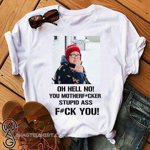Angry grandma oh hell no you motherfucker stupid ass shirt