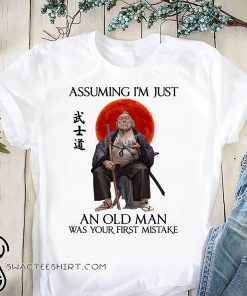 Assuming i'm just an old man was your first mistake samurai shirt