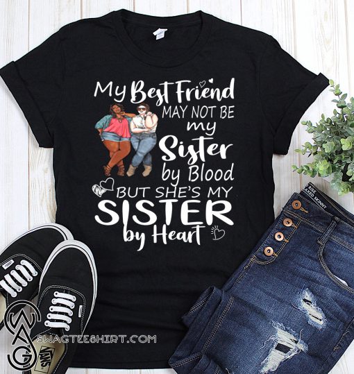 My best friends may not be my sister by blood shirt