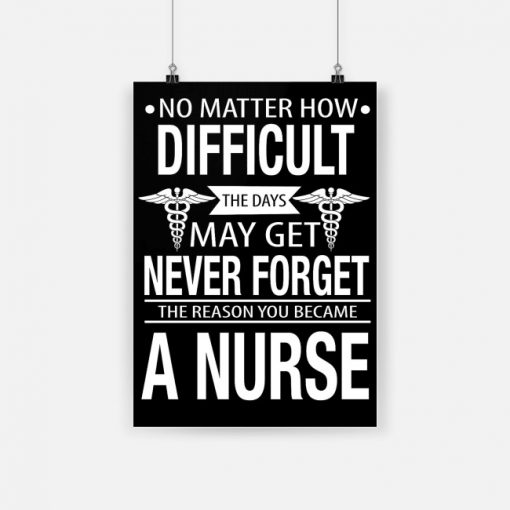 No matter how difficult the days may get never forget the reason you became a nurse poster 1