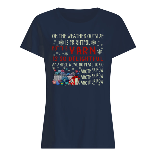 Oh the weather outside is frightful but this yarn is so delightful womens shirt