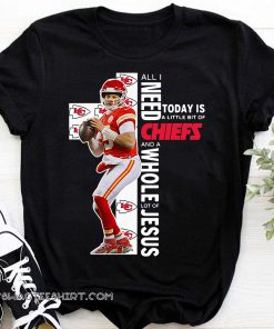 Patrick mahomes all i need today is a little bit of chiefs and a whole lot of jesus shirt