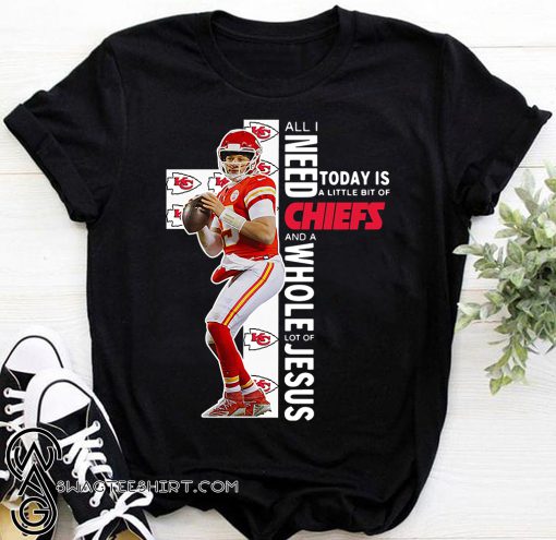 Patrick mahomes all i need today is a little bit of chiefs and a whole lot of jesus shirt