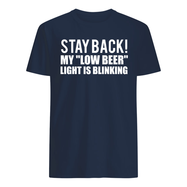 Stay back my low beer light is blinking mens shirt
