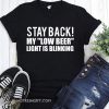 Stay back my low beer light is blinking shirt
