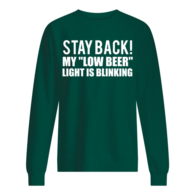 Stay back my low beer light is blinking sweatshirt