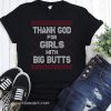 Thank god for girls with big butts ugly holidays shirt