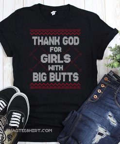 Thank god for girls with big butts ugly holidays shirt