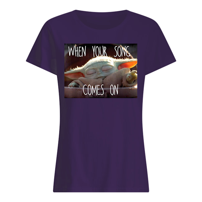 The mandalorian baby yoda when your song comes on star wars womens shirt