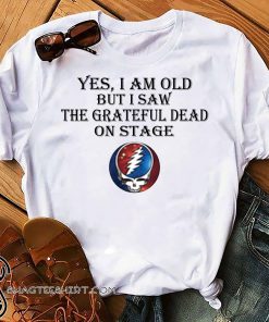 Yes i am old but i saw the grateful dead on stage shirt