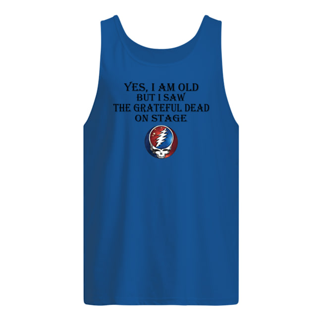 Yes i am old but i saw the grateful dead on stage tank top