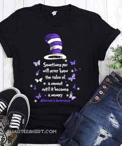 Dr seuss sometimes you will never know the value of a moment alzheimer's awareness shirt