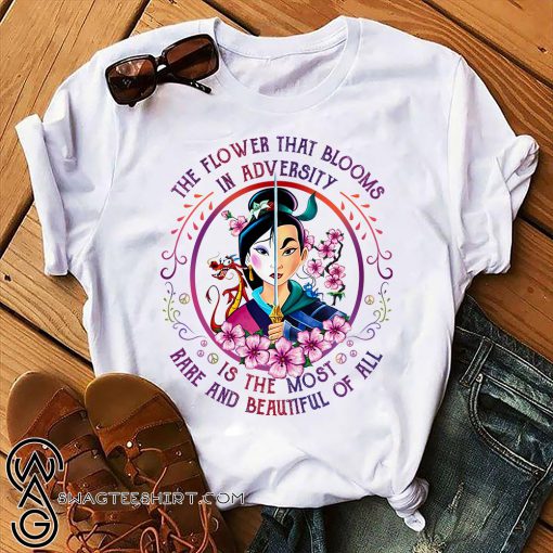The flower that blooms in adversity is the most rare and beautiful of all mulan princess shirt