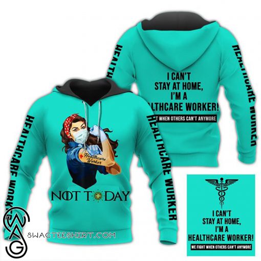 Healthcare worker not today i can't stay at home full printing shirt